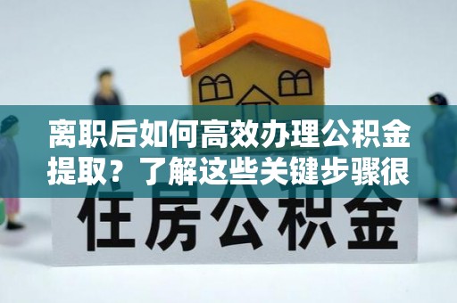 札达离职后如何高效办理公积金提取？了解这些关键步骤很重要！