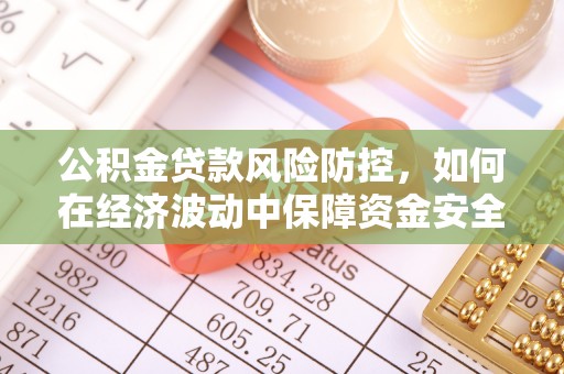 札达公积金贷款风险防控，如何在经济波动中保障资金安全