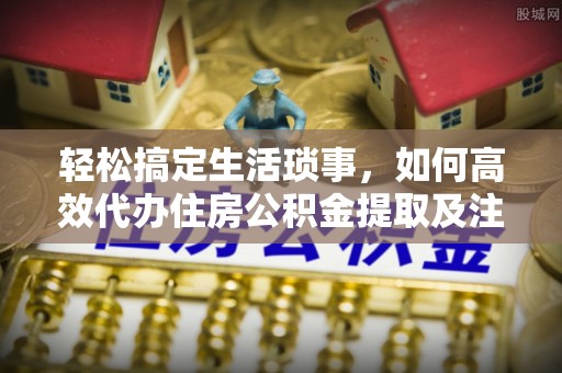 札达轻松搞定生活琐事，如何高效代办住房公积金提取及注意事项
