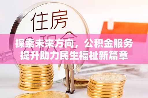 札达探索未来方向，公积金服务提升助力民生福祉新篇章