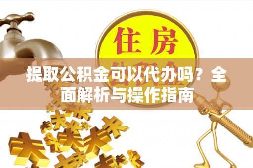 札达提取公积金可以代办吗？全面解析与操作指南