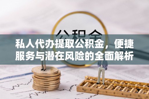 札达私人代办提取公积金，便捷服务与潜在风险的全面解析