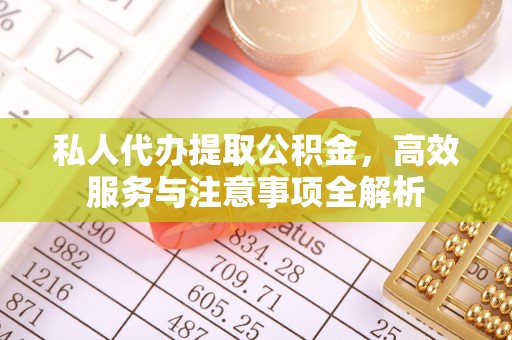 札达私人代办提取公积金，高效服务与注意事项全解析
