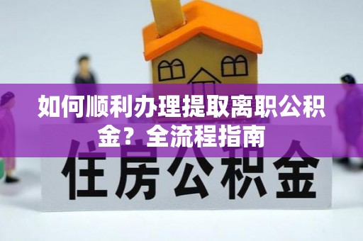 札达如何顺利办理提取离职公积金？全流程指南