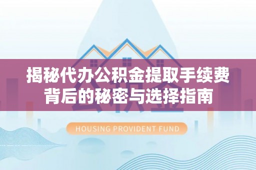 札达揭秘代办公积金提取手续费背后的秘密与选择指南