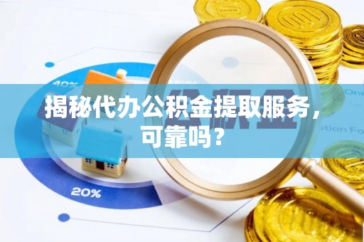 札达揭秘代办公积金提取服务，可靠吗？