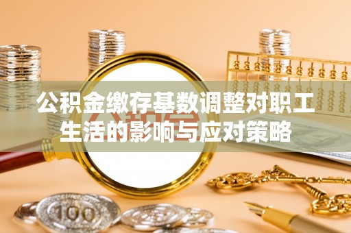 札达公积金缴存基数调整对职工生活的影响与应对策略