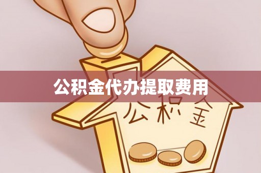 札达公积金代办提取费用