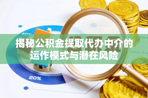 札达揭秘公积金提取代办中介的运作模式与潜在风险