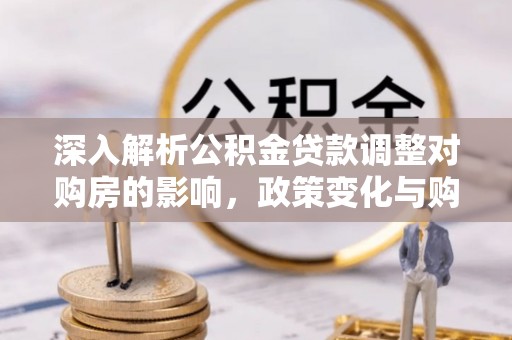 札达深入解析公积金贷款调整对购房的影响，政策变化与购房者选择