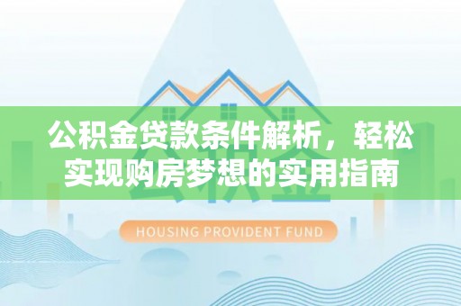 札达公积金贷款条件解析，轻松实现购房梦想的实用指南