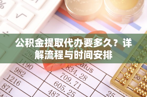札达公积金提取代办要多久？详解流程与时间安排