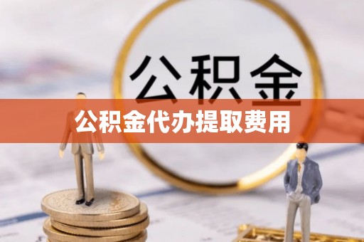 札达公积金代办提取费用