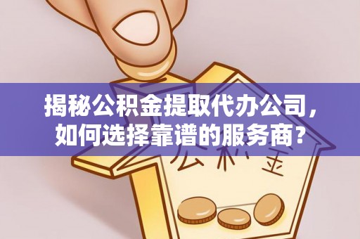 札达揭秘公积金提取代办公司，如何选择靠谱的服务商？