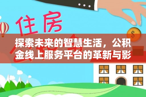 札达探索未来的智慧生活，公积金线上服务平台的革新与影响