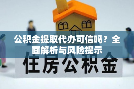 札达公积金提取代办可信吗？全面解析与风险提示