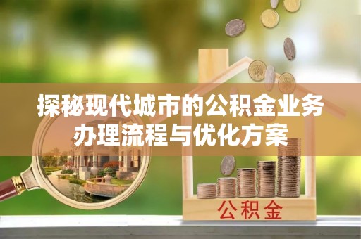 札达探秘现代城市的公积金业务办理流程与优化方案