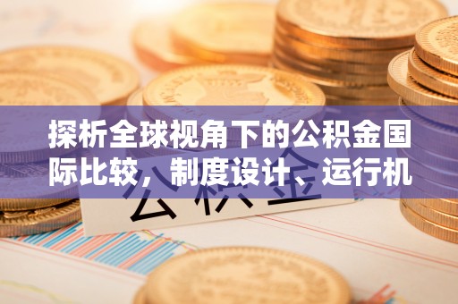 札达探析全球视角下的公积金国际比较，制度设计、运行机制与未来趋势