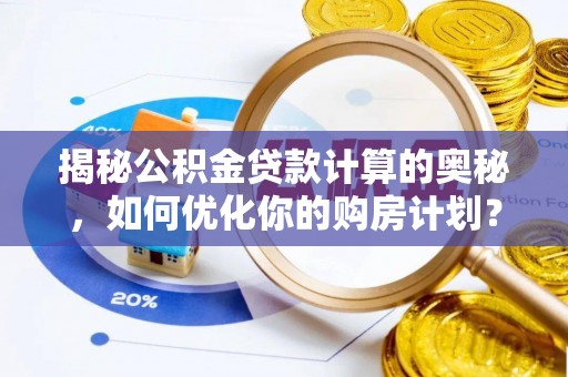 札达揭秘公积金贷款计算的奥秘，如何优化你的购房计划？