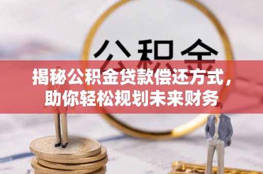 札达揭秘公积金贷款偿还方式，助你轻松规划未来财务