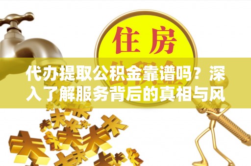 札达代办提取公积金靠谱吗？深入了解服务背后的真相与风险