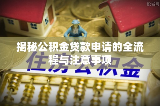 札达揭秘公积金贷款申请的全流程与注意事项