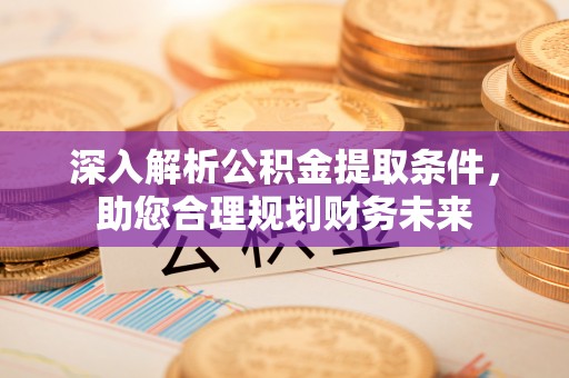 札达深入解析公积金提取条件，助您合理规划财务未来