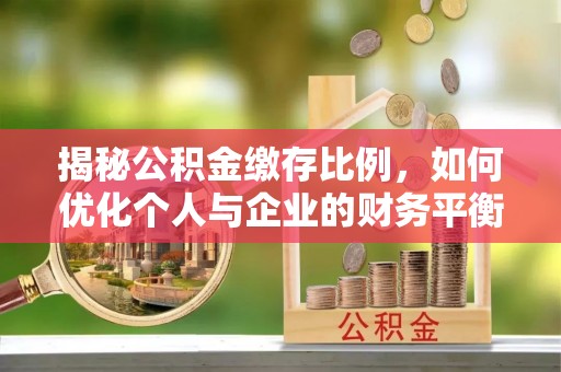 札达揭秘公积金缴存比例，如何优化个人与企业的财务平衡