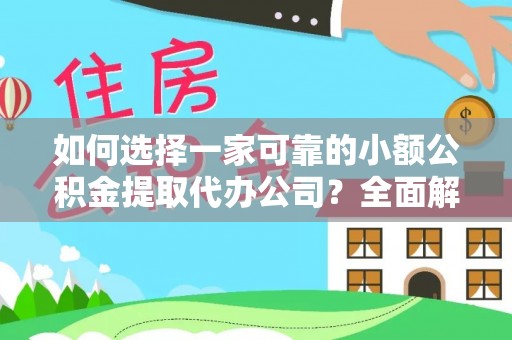 札达如何选择一家可靠的小额公积金提取代办公司？全面解析与指南