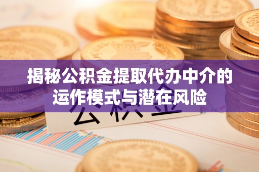 札达揭秘公积金提取代办中介的运作模式与潜在风险
