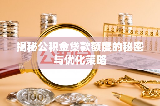 札达揭秘公积金贷款额度的秘密与优化策略