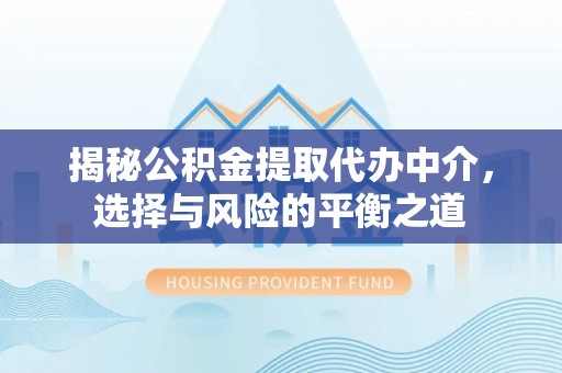 札达揭秘公积金提取代办中介，选择与风险的平衡之道