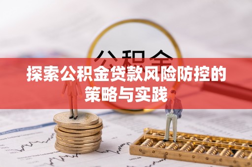 札达探索公积金贷款风险防控的策略与实践