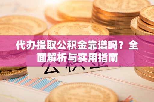札达代办提取公积金靠谱吗？全面解析与实用指南