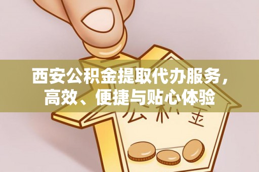 札达西安公积金提取代办服务，高效、便捷与贴心体验
