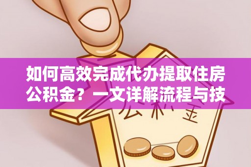 札达如何高效完成代办提取住房公积金？一文详解流程与技巧