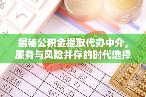 札达揭秘公积金提取代办中介，服务与风险并存的时代选择