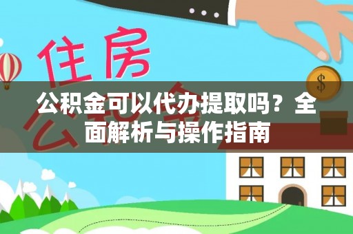 札达公积金可以代办提取吗？全面解析与操作指南
