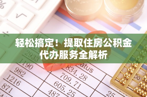札达轻松搞定！提取住房公积金代办服务全解析