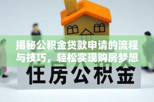 札达揭秘公积金贷款申请的流程与技巧，轻松实现购房梦想