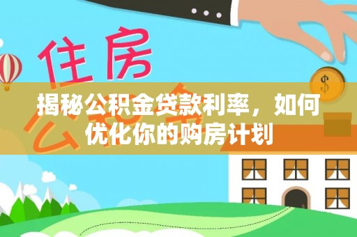 札达揭秘公积金贷款利率，如何优化你的购房计划