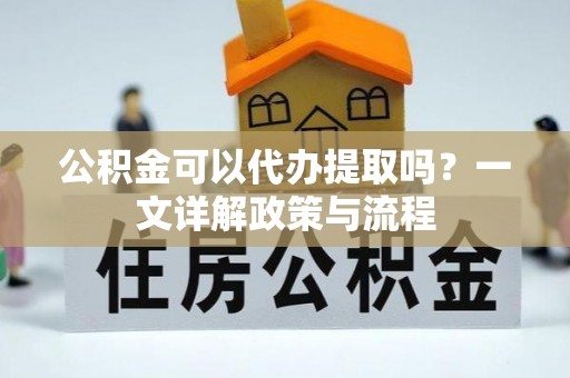 札达公积金可以代办提取吗？一文详解政策与流程