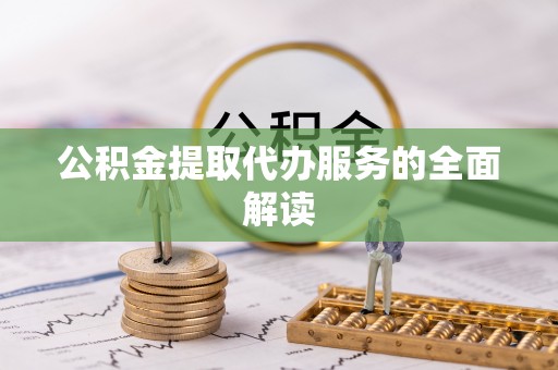 札达公积金提取代办服务的全面解读