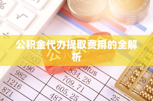 札达公积金代办提取费用的全解析